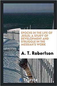 Epochs in the Life of Jesus; A Study of Development and Struggle in the Messiah's Work