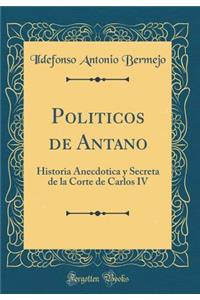 Politicos de Antano: Historia Anecdotica y Secreta de la Corte de Carlos IV (Classic Reprint)