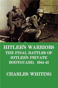 Hitler's Warriors. the Final Battle of Hitler's Private Bodyguard, 1944-45