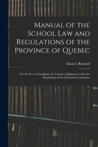 Manual of the School Law and Regulations of the Province of Quebec [microform]