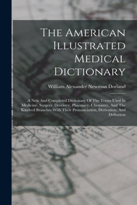 American Illustrated Medical Dictionary: A New And Completed Dictionary Of The Terms Used In Medicine, Surgery, Dentistry, Pharmacy, Chemistry, And The Kindred Branches With Their Pronuncia