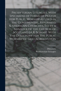 Presbyterian Liturgies, With Specimens of Forms of Prayer for Public Worship As Used in the Continental, Reformed, & American Churches, Ed. by a Minister of the Church of Scotland [A.R. Bonar]. With the Directory for the Public Worship of God Agree