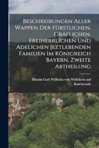 Beschreibungen aller Wappen der fürstlichen, gräflichen, freiherrlichen und adelichen jeztlebenden Familien im Königreich Bayern, Zweite Abtheilung