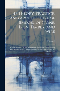 Theory, Practice, and Architecture of Bridges of Stone, Iron, Timber, and Wire