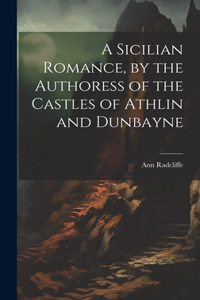 A Sicilian Romance, by the Authoress of the Castles of Athlin and Dunbayne