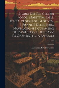 Storia Dei Tre Celebri Popoli Marittimi Dell' Italia, Veneziani, Genovesi, E Pisani, E Delle Loro Navigazioni E Commercj Nei Bassi Secoli, Dell' Avv. To Giov. Battista Fanucci ......