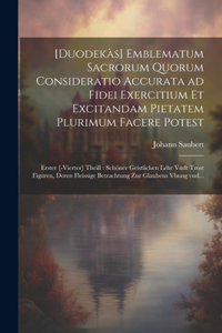 [Duodekàs] emblematum sacrorum quorum consideratio accurata ad fidei exercitium et excitandam pietatem plurimum facere potest