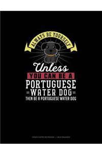 Always Be Yourself Unless You Can Be A Portuguese Water Dog Then Be A Portuguese Water Dog