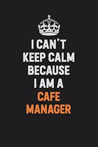 I Can't Keep Calm Because I Am A Cafe Manager