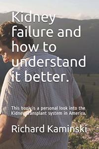 Kidney failure and how to understand it better.: This book is a personal look into the Kidney transplant system in America.