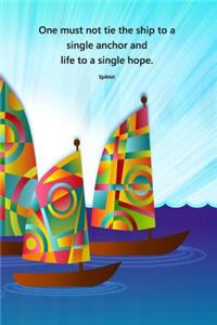 One must not tie the ship to a single anchor and life to a single hope. Epiktet