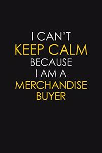 I Can't Keep Calm Because I Am A Merchandise Buyer