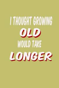 I Thought Growing Old Would Take Longer