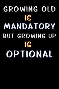 growing old is mandatory but growing up is optional