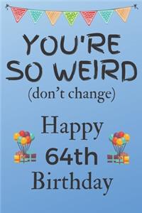 You're So Weird (don't change) Happy 64th Birthday