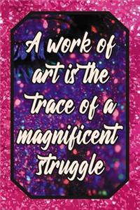 A Work of Art Is the Trace of a Magnificent Struggle