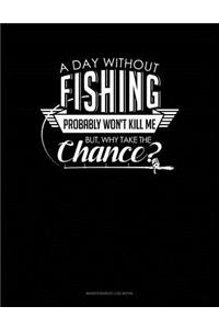A Day Without Fishing Probably Won't Kill Me But Why Take The Chance