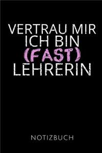 Vertrau Mir Ich Bin (Fast) Lehrerin Notizbuch: Geschenkidee für eine Lehrerin - Notizbuch Journal Tagebuch - 110 linierte Seiten - Format 6x9 DIN A5 - Soft cover matt - Klick auf den Autorennamen