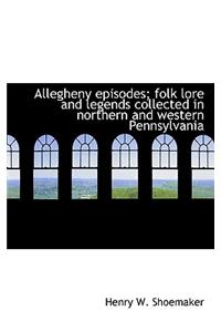 Allegheny episodes; folk lore and legends collected in northern and western Pennsylvania