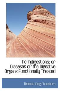 The Indigestions; Or Diseases of the Digestive Organs Functionally Treated