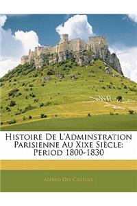 Histoire de L'Adminstration Parisienne Au Xixe Siecle: Period 1800-1830