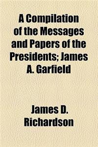 A Compilation of the Messages and Papers of the Presidents; James A. Garfield