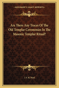 Are There Any Traces of the Old Templar Ceremonies in the Masonic Templar Ritual?
