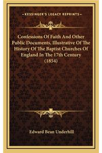 Confessions Of Faith And Other Public Documents, Illustrative Of The History Of The Baptist Churches Of England In The 17th Century (1854)