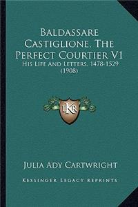 Baldassare Castiglione, the Perfect Courtier V1: His Life and Letters, 1478-1529 (1908)