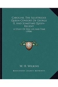 Caroline, the Illustrious Queen-Consort of George II, and Sometime Queen-Regent
