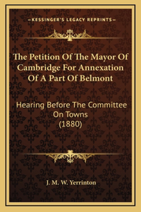 The Petition Of The Mayor Of Cambridge For Annexation Of A Part Of Belmont