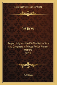 '49 To '94: Respectfully Inscribed To The Native Sons And Daughters In Tribute To Our Pioneer Matrona (1894)