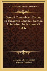 Georgii Choerobosci Dictata In Theodosii Canones, Necnon Epimerismi In Psalmos V1 (1842)