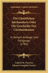 Christlichen Jahrhunderte Oder Die Geschichte Des Christenthumes: In Seinem Anfange Und Fortgange (1783)