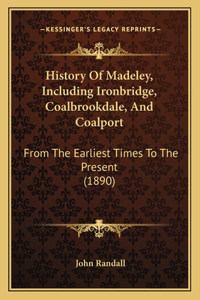 History Of Madeley, Including Ironbridge, Coalbrookdale, And Coalport
