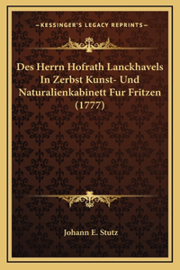 Des Herrn Hofrath Lanckhavels In Zerbst Kunst- Und Naturalienkabinett Fur Fritzen (1777)