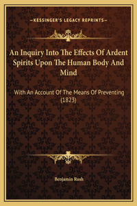 Inquiry Into The Effects Of Ardent Spirits Upon The Human Body And Mind