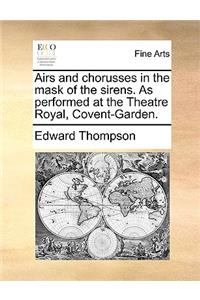 Airs and Chorusses in the Mask of the Sirens. as Performed at the Theatre Royal, Covent-Garden.