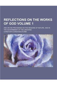 Reflections on the Works of God; And on His Providence in the Regions of Nature, and in the Government of the Universe Volume 1