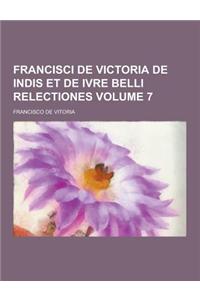 Francisci de Victoria de Indis Et de Ivre Belli Relectiones Volume 7