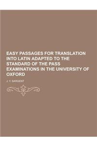 Easy Passages for Translation Into Latin Adapted to the Standard of the Pass Examinations in the University of Oxford