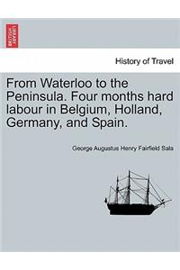 From Waterloo to the Peninsula. Four Months Hard Labour in Belgium, Holland, Germany, and Spain.