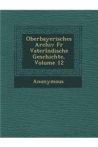 Oberbayerisches Archiv Fur Vaterl Ndische Geschichte, Volume 12