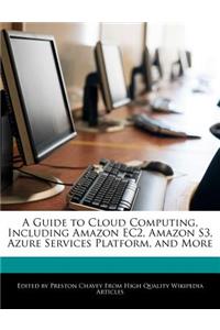 A Guide to Cloud Computing, Including Amazon Ec2, Amazon S3, Azure Services Platform, and More