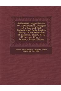 Bibliotheca Anglo-Poetica: Or, a Descriptive Catalogue of a Rare and Rich Collection of Early English Poetry: In the Possession of Longman, Hurst, Rees, Orme, and Brown - Primary Source Edition