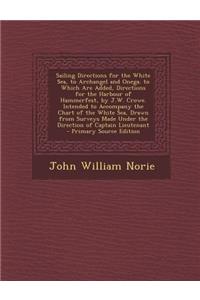 Sailing Directions for the White Sea, to Archangel and Onega. to Which Are Added, Directions for the Harbour of Hammerfest, by J.W. Crowe. Intended to Accompany the Chart of the White Sea, Drawn from Surveys Made Under the Direction of Captain Lieu