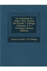 Araucana Su Autor Don Alonso de Ercilla y Zuniga, Volumes 1-2
