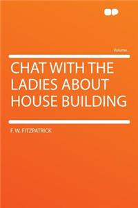 Chat with the Ladies about House Building