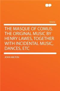 The Masque of Comus. the Original Music by Henry Lawes, Together with Incidental Music, Dances, Etc