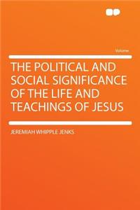 The Political and Social Significance of the Life and Teachings of Jesus